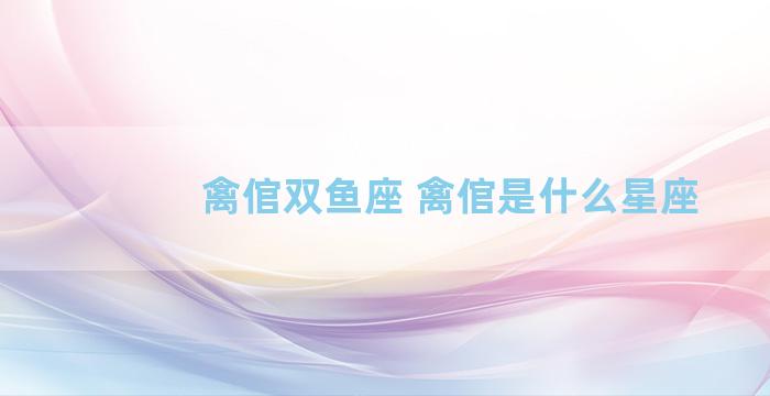 禽倌双鱼座 禽倌是什么星座